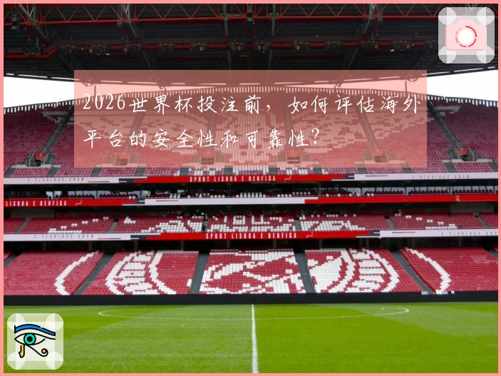 2026世界杯投注前，如何评估海外平台的安全性和可靠性？