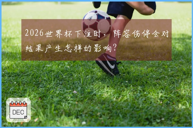 2026世界杯下注时，阵容伤停会对结果产生怎样的影响？