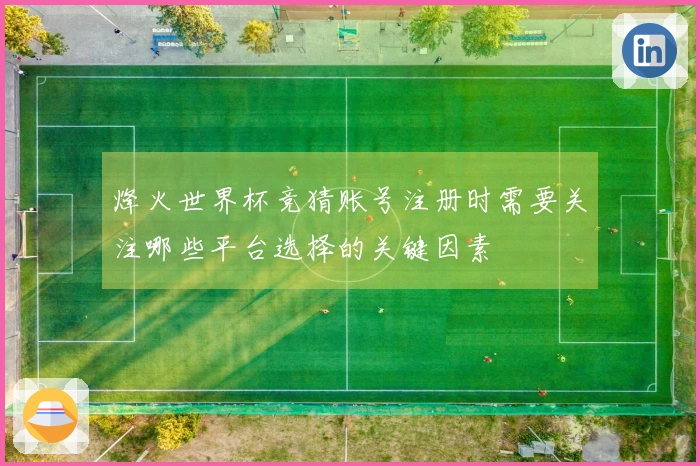 烽火世界杯竞猜账号注册时需要关注哪些平台选择的关键因素