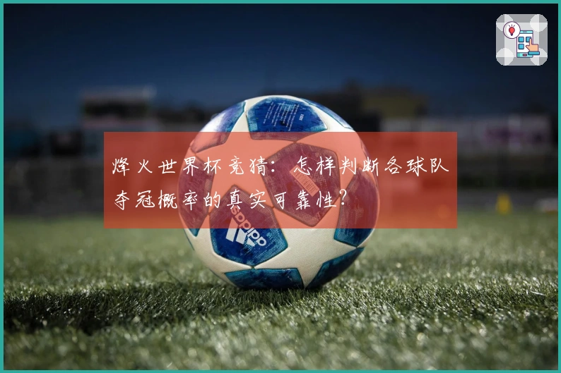 烽火世界杯竞猜：怎样判断各球队夺冠概率的真实可靠性？
