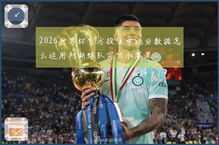 2026世界杯官方投注中比分数据怎么运用判断球队实力和赛果