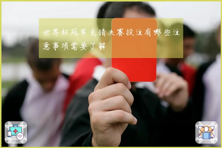 世界杯冠军竞猜决赛投注有哪些注意事项需要了解