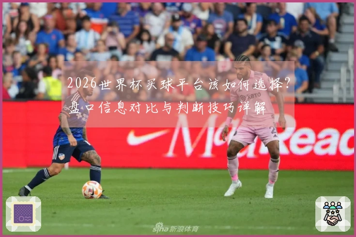 2026世界杯买球平台该如何选择？盘口信息对比与判断技巧详解