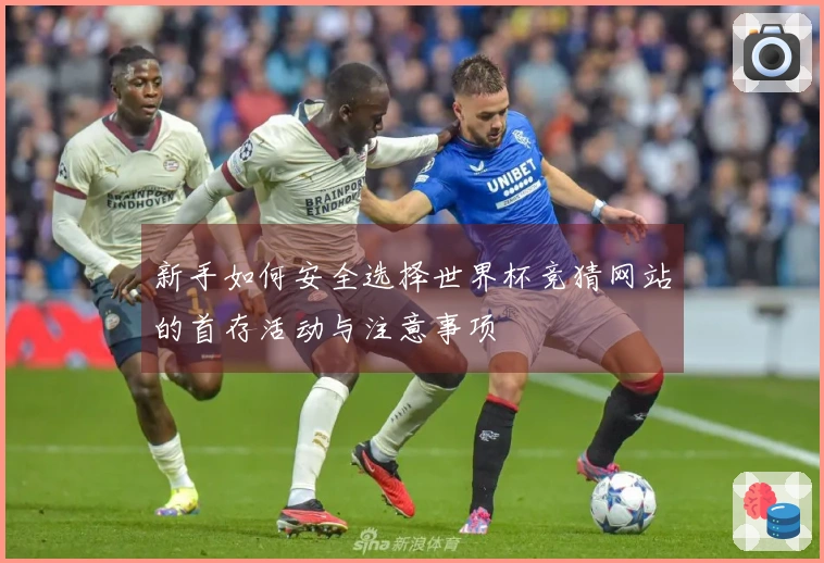 新手如何安全选择世界杯竞猜网站的首存活动与注意事项