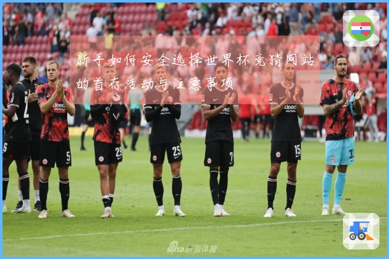 新手如何安全选择世界杯竞猜网站的首存活动与注意事项