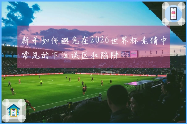 新手如何避免在2026世界杯竞猜中常见的下注误区和陷阱