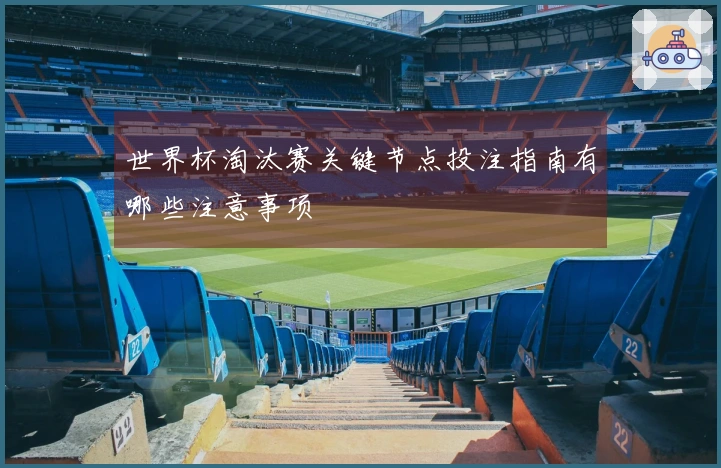 世界杯淘汰赛关键节点投注指南有哪些注意事项