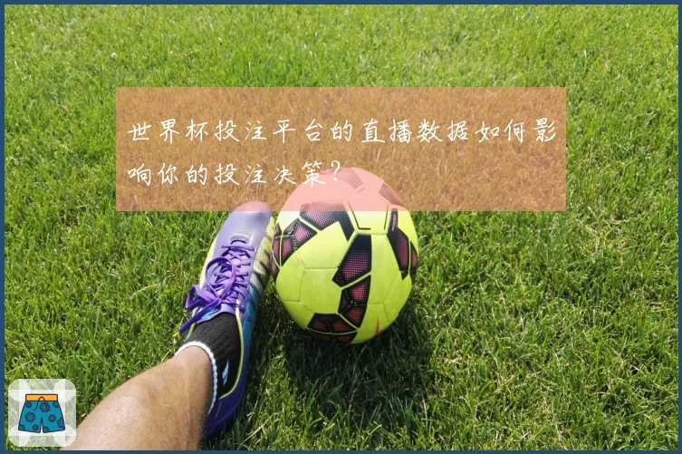 世界杯投注平台的直播数据如何影响你的投注决策？