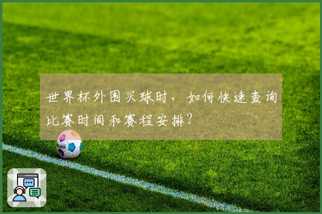 世界杯外围买球时，如何快速查询比赛时间和赛程安排？