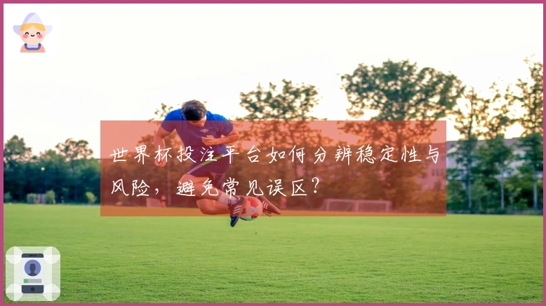 世界杯投注平台如何分辨稳定性与风险，避免常见误区？