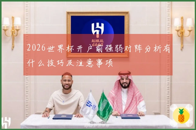 2026世界杯开户前强弱对阵分析有什么技巧及注意事项