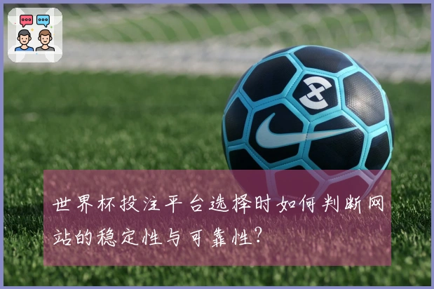 世界杯投注平台选择时如何判断网站的稳定性与可靠性？