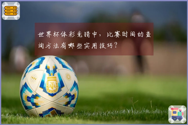 世界杯体彩竞猜中，比赛时间的查询方法有哪些实用技巧？