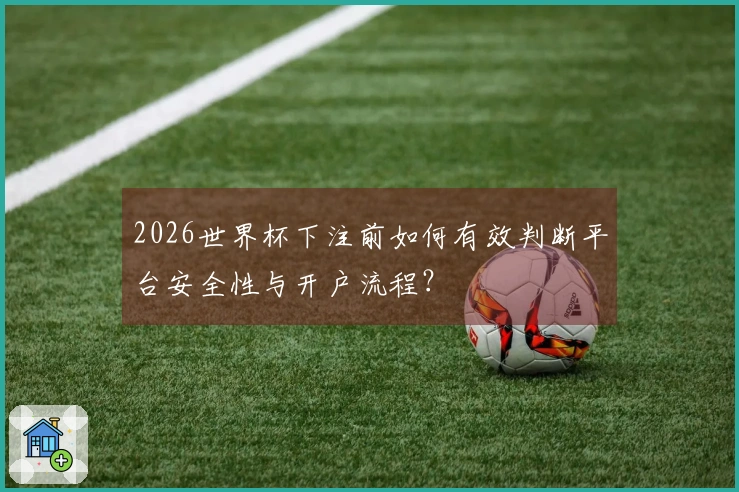 2026世界杯下注前如何有效判断平台安全性与开户流程？