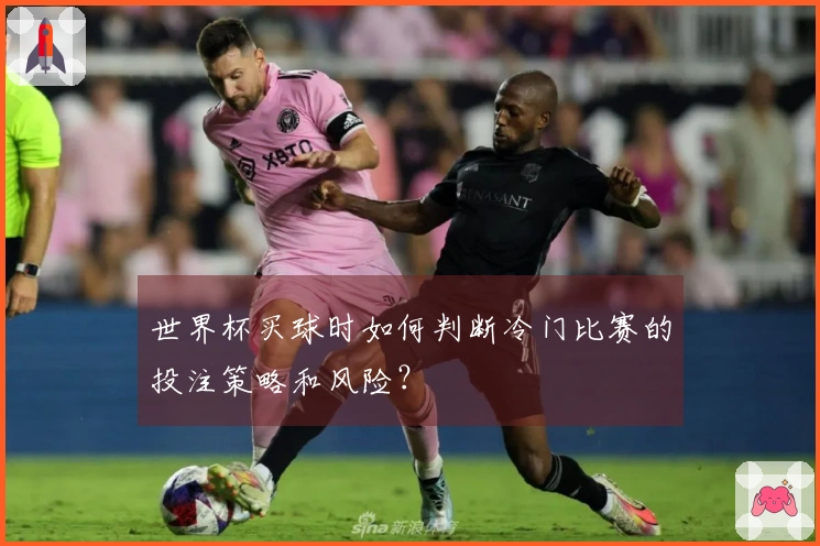 世界杯买球时如何判断冷门比赛的投注策略和风险？