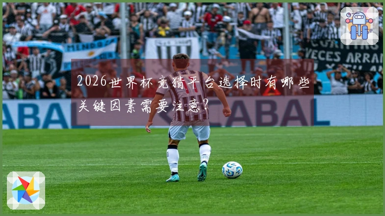 2026世界杯竞猜平台选择时有哪些关键因素需要注意？