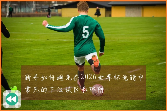 新手如何避免在2026世界杯竞猜中常见的下注误区和陷阱