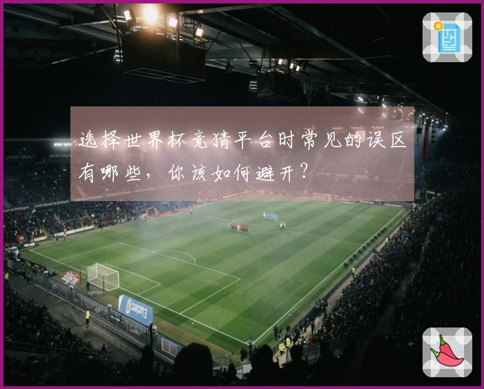 选择世界杯竞猜平台时常见的误区有哪些，你该如何避开？