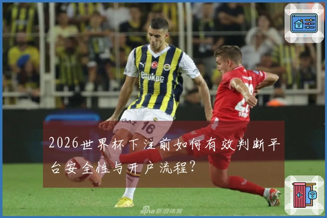 2026世界杯下注前如何有效判断平台安全性与开户流程？
