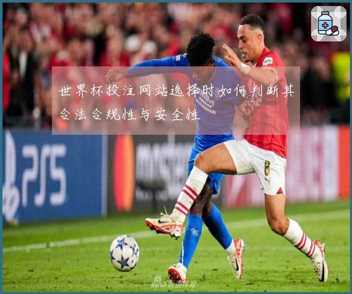 世界杯投注网站选择时如何判断其合法合规性与安全性