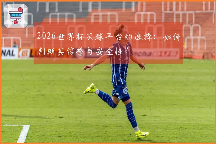 2026世界杯买球平台的选择：如何判断其信誉与安全性？