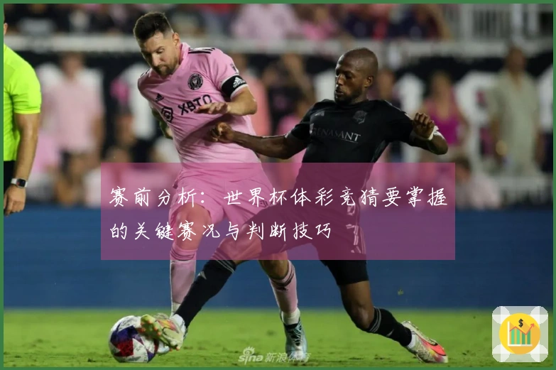 赛前分析：世界杯体彩竞猜要掌握的关键赛况与判断技巧