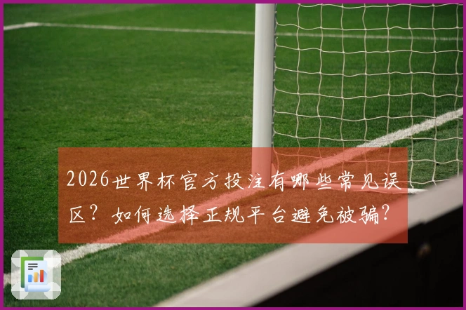 2026世界杯官方投注有哪些常见误区？如何选择正规平台避免被骗？